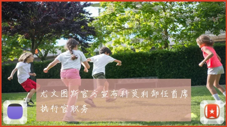 尤文图斯官方宣布科莫利卸任首席执行官职务