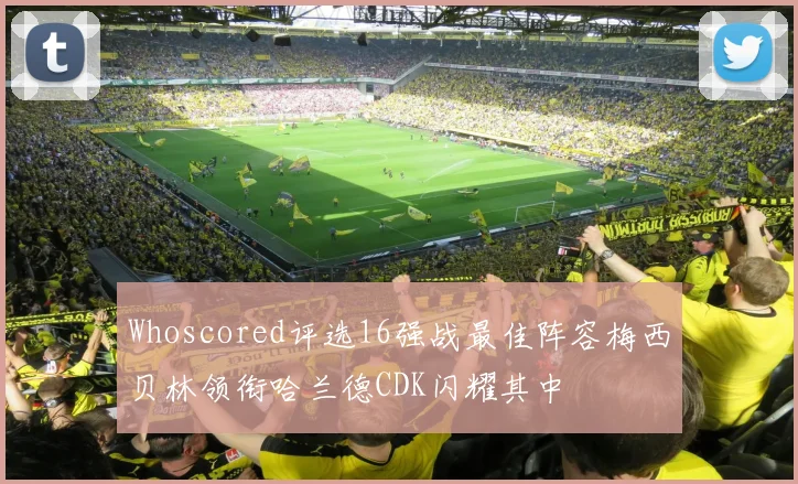 Whoscored评选16强战最佳阵容梅西贝林领衔哈兰德CDK闪耀其中
