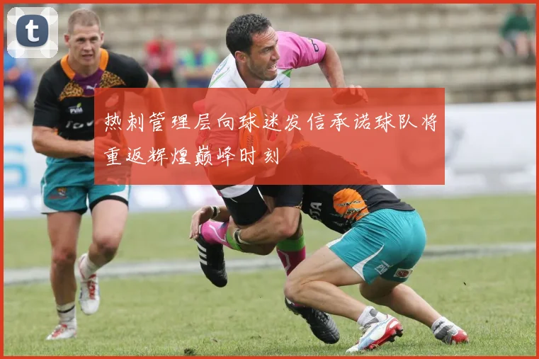 热刺管理层向球迷发信承诺球队将重返辉煌巅峰时刻