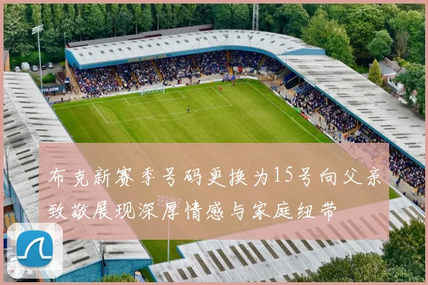 布克新赛季号码更换为15号向父亲致敬展现深厚情感与家庭纽带