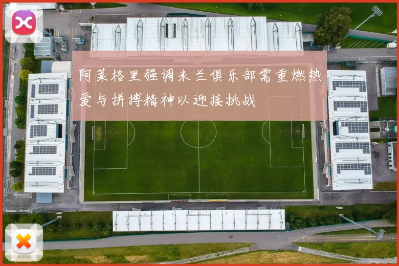 阿莱格里强调米兰俱乐部需重燃热爱与拼搏精神以迎接挑战