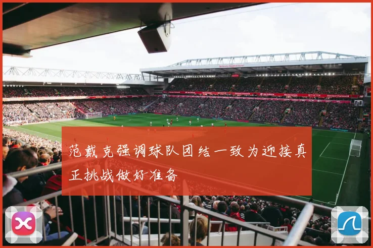 范戴克强调球队团结一致为迎接真正挑战做好准备
