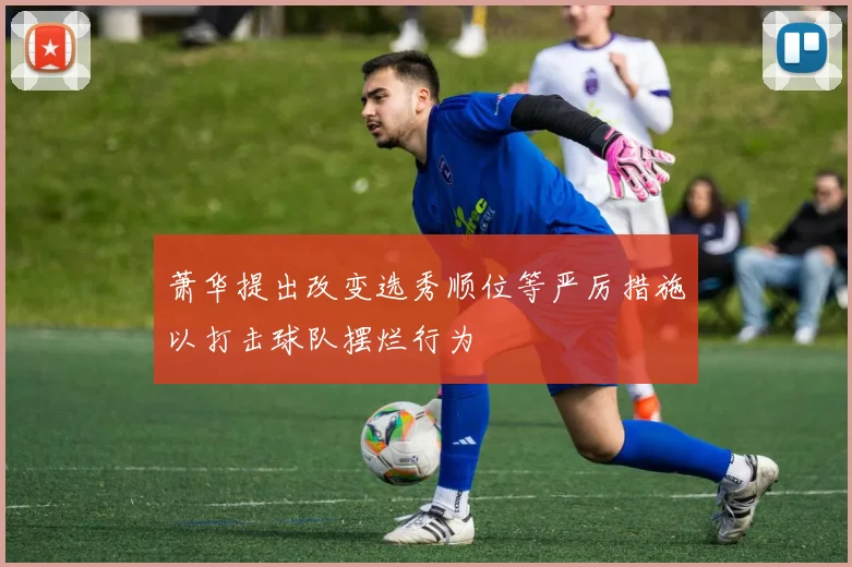 萧华提出改变选秀顺位等严厉措施以打击球队摆烂行为