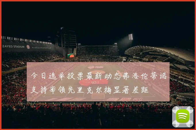 今日选举投票最新动态弗洛伦蒂诺支持率领先里克尔梅显著差距